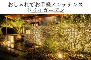 おしゃれでお手軽メンテナンスドライガーデン